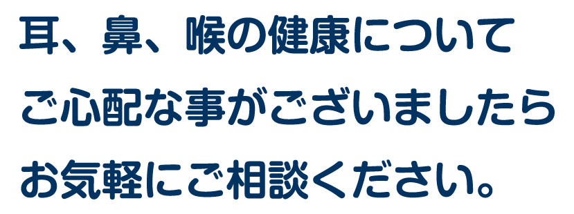 耳、鼻、喉の健康についてご心配な事がございましたらお気軽にご相談ください
